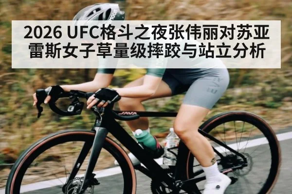 2026 UFC格斗之夜张伟丽对苏亚雷斯女子草量级摔跤与站立分析