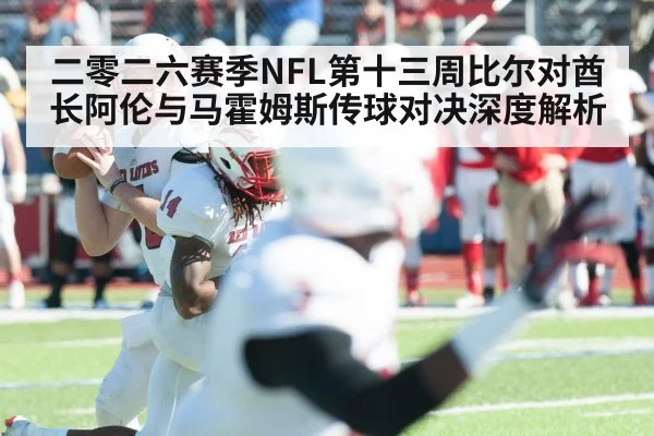 二零二六赛季NFL第十三周比尔对酋长阿伦与马霍姆斯传球对决深度解析